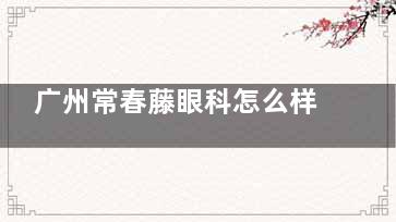 广州常春藤眼科怎么样？正规私立眼科|全飞秒12800元起|周少博主刀|地址新港东路